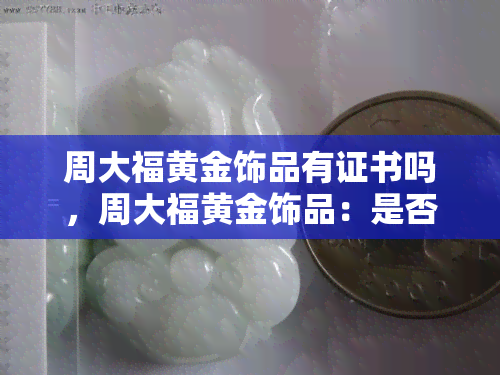 周大福黄金饰品有证书吗，周大福黄金饰品：是否有证书？