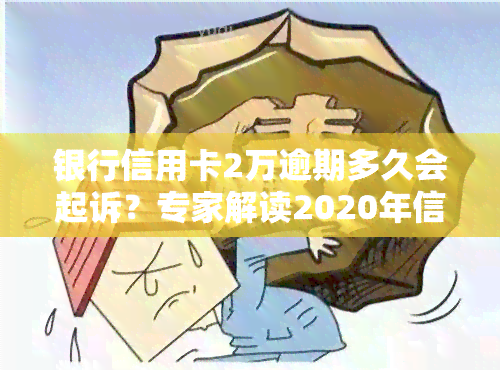 银行信用卡2万逾期多久会起诉？专家解读2020年信用卡逾期风险