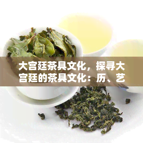 大宫廷茶具文化，探寻大宫廷的茶具文化：历、艺术与生活的融合