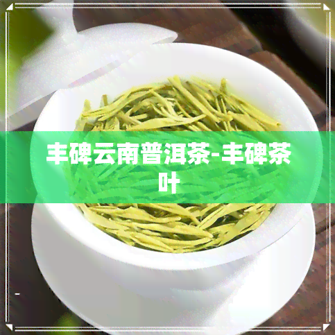 丰碑云南普洱茶-丰碑茶叶