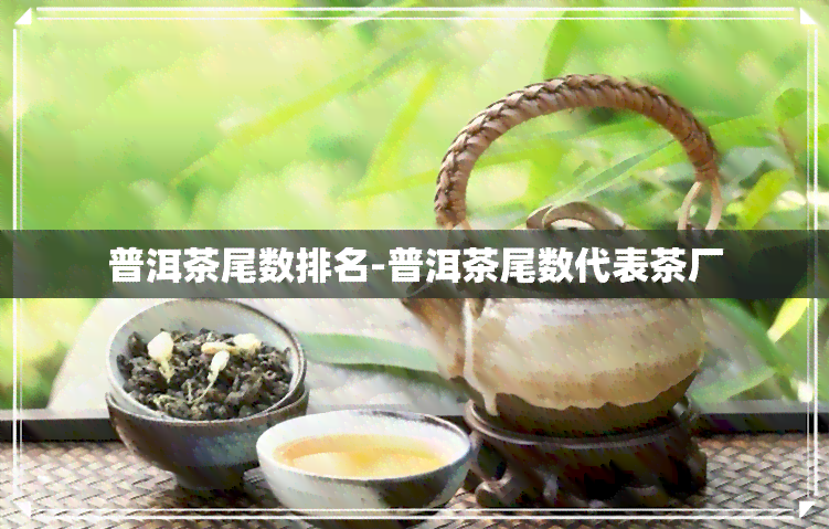 普洱茶尾数排名-普洱茶尾数代表茶厂