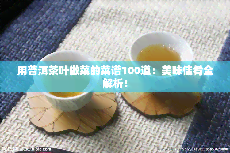 用普洱茶叶做菜的菜谱100道：美味佳肴全解析！