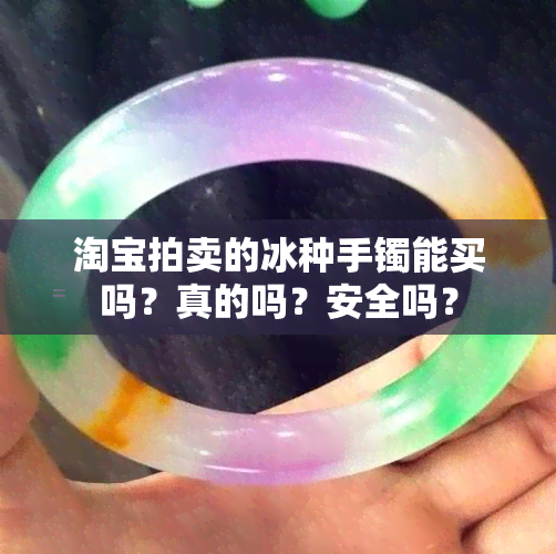 淘宝拍卖的冰种手镯能买吗？真的吗？安全吗？