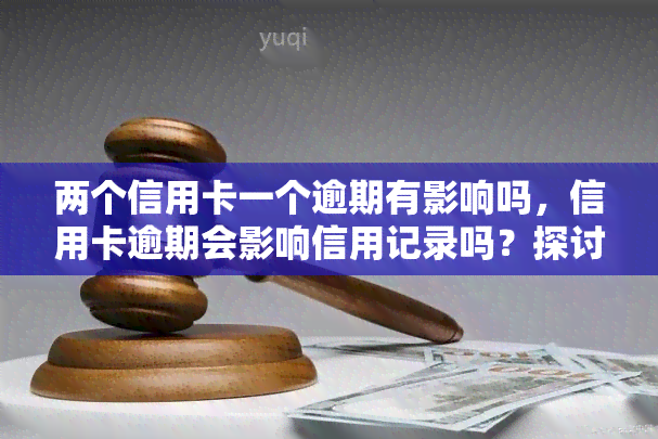 两个信用卡一个逾期有影响吗，信用卡逾期会影响信用记录吗？探讨双卡管理的重要性