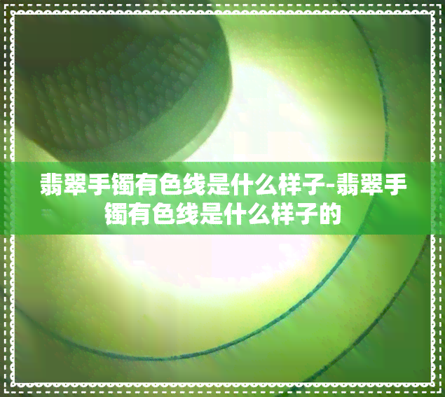 翡翠手镯有色线是什么样子-翡翠手镯有色线是什么样子的