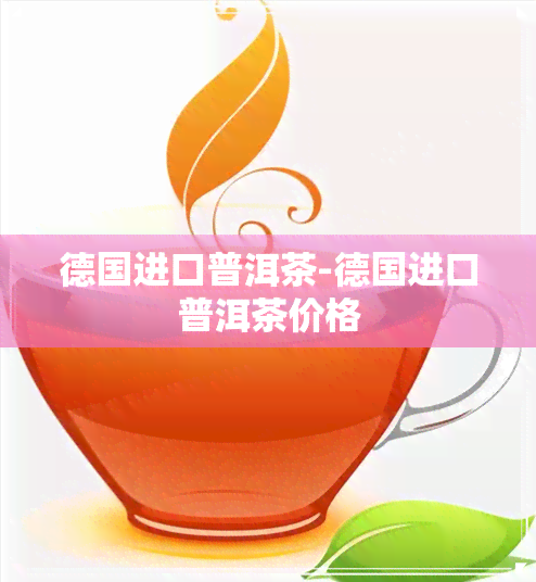 德国进口普洱茶-德国进口普洱茶价格