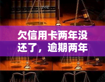 欠信用卡两年没还了，逾期两年未还信用卡，该如何解决？