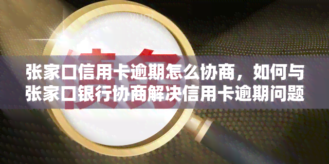 张家口信用卡逾期怎么协商，如何与张家口银行协商解决信用卡逾期问题？