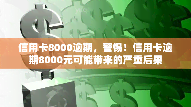 信用卡8000逾期，警惕！信用卡逾期8000元可能带来的严重后果