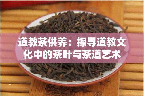 道教茶供养：探寻道教文化中的茶叶与茶道艺术