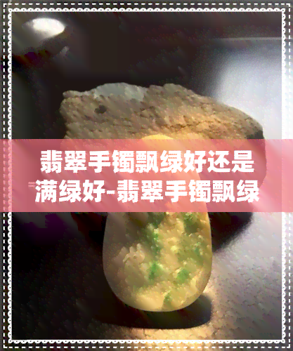 翡翠手镯飘绿好还是满绿好-翡翠手镯飘绿好还是满绿好呢