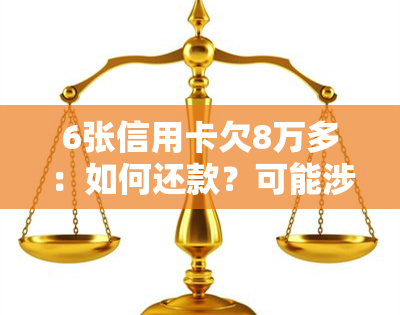 6张信用卡欠8万多：如何还款？可能涉及刑事责任吗？