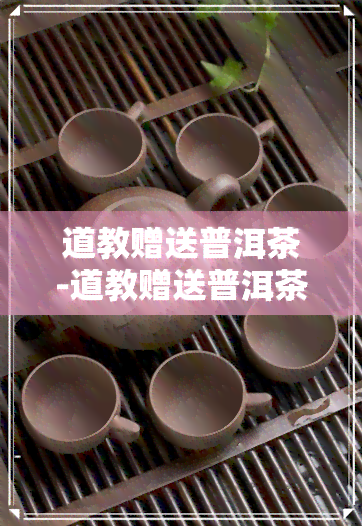 道教赠送普洱茶-道教赠送普洱茶的寓意