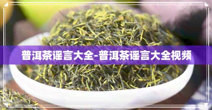 普洱茶谣言大全-普洱茶谣言大全视频