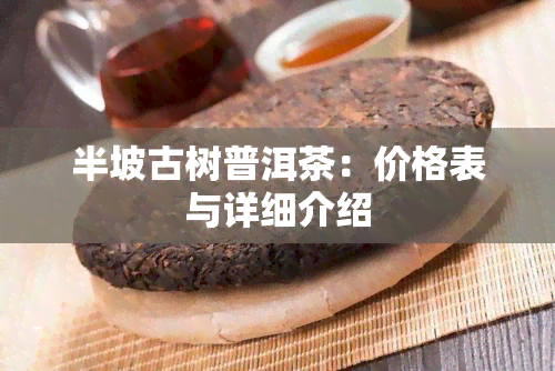 半坡古树普洱茶：价格表与详细介绍