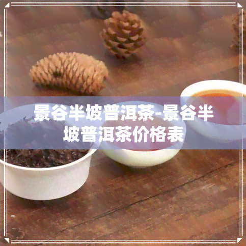 景谷半坡普洱茶-景谷半坡普洱茶价格表