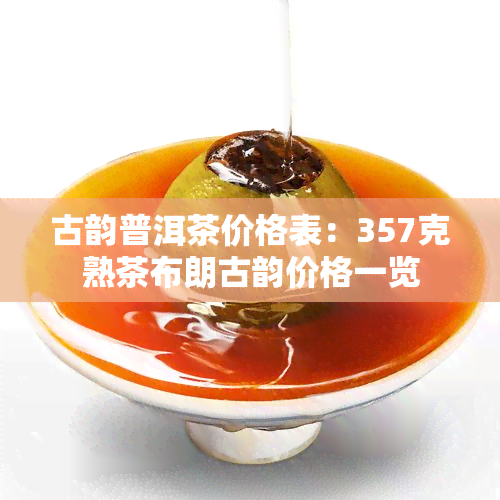 古韵普洱茶价格表：357克熟茶布朗古韵价格一览