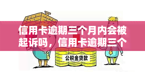 信用卡逾期三个月内会被起诉吗，信用卡逾期三个月内是否会被起诉？