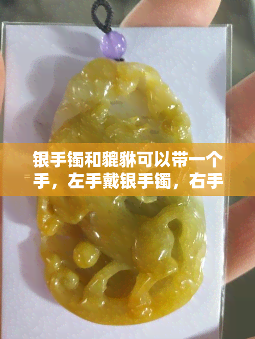 银手镯和貔貅可以带一个手，左手戴银手镯，右手佩戴貔貅：时尚与吉祥并存的搭配建议