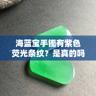 海蓝宝手镯有紫色荧光条纹？是真的吗？请看详细解析