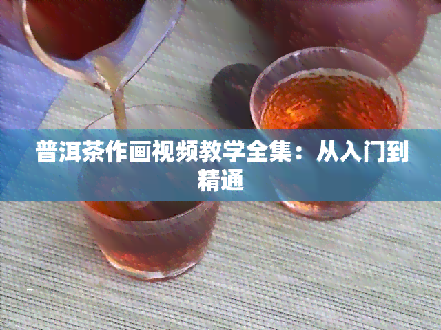 普洱茶作画视频教学全集：从入门到精通