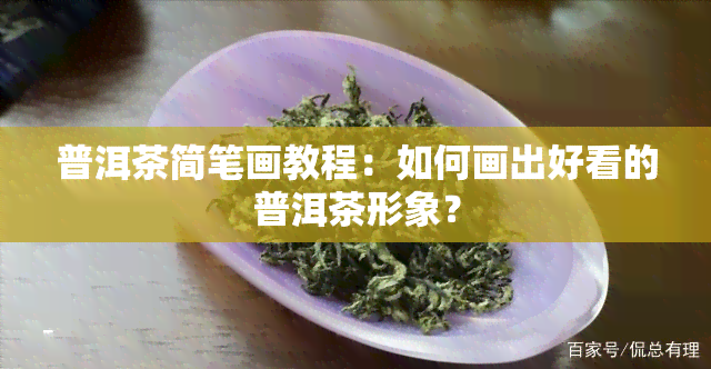 普洱茶简笔画教程：如何画出好看的普洱茶形象？