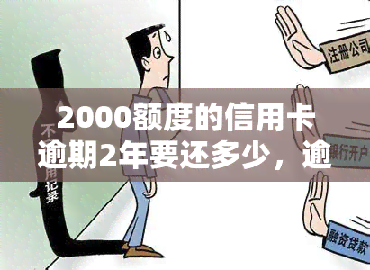 2000额度的信用卡逾期2年要还多少，逾期两年，2000额度信用卡应还款解析