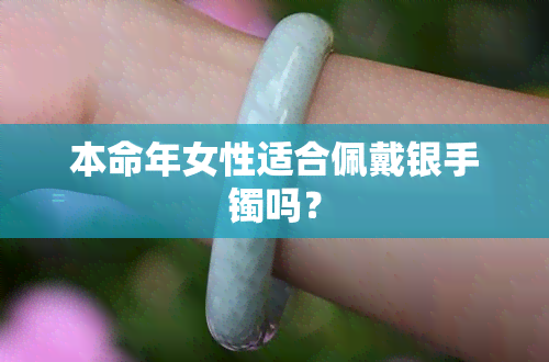 本命年女性适合佩戴银手镯吗？