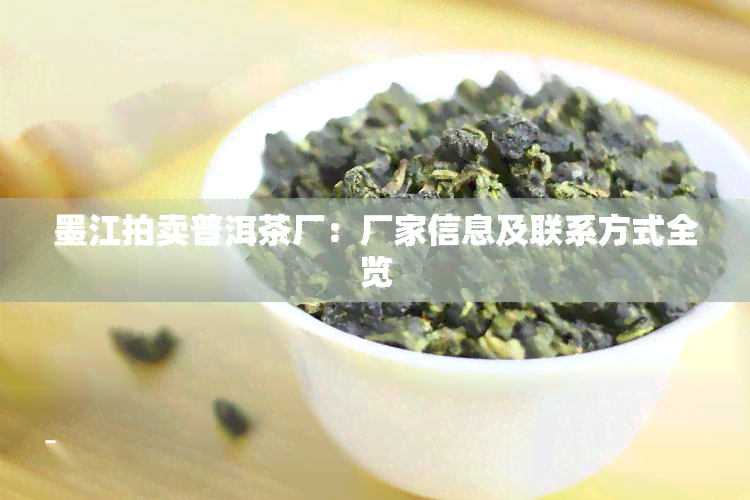 墨江拍卖普洱茶厂：厂家信息及联系方式全览