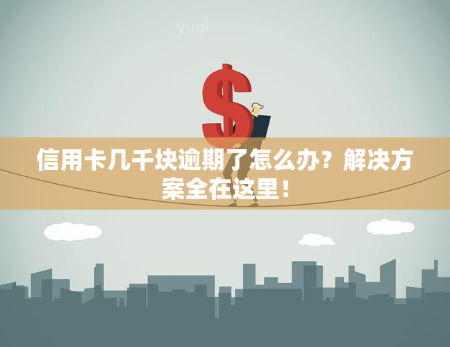 信用卡几千块逾期了怎么办？解决方案全在这里！