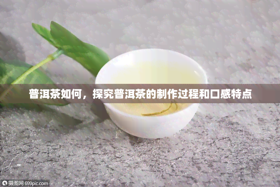 普洱茶如何，探究普洱茶的制作过程和口感特点