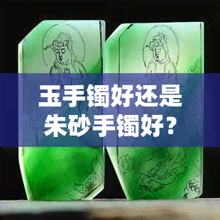 玉手镯好还是朱砂手镯好？能否同时佩戴？