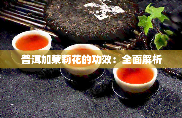 普洱加茉莉花的功效：全面解析