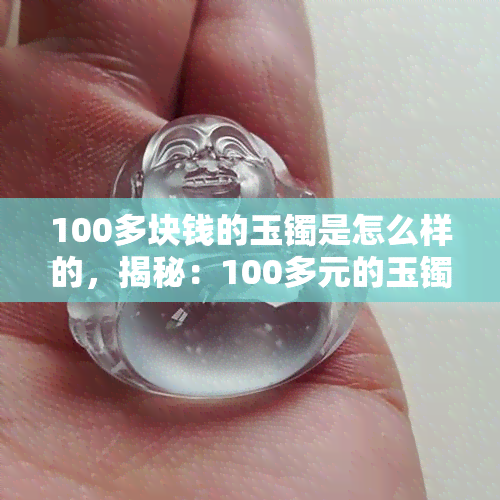 100多块钱的玉镯是怎么样的，揭秘：100多元的玉镯长什么样子？