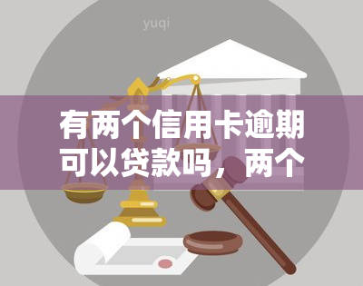 有两个信用卡逾期可以贷款吗，两个信用卡逾期会影响贷款申请吗？