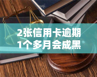 2张信用卡逾期1个多月会成黑户吗，逾期1个月，2张信用卡会导致成为黑户吗？