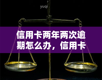 信用卡两年两次逾期怎么办，信用卡逾期：如何处理两年内的两次逾期情况？