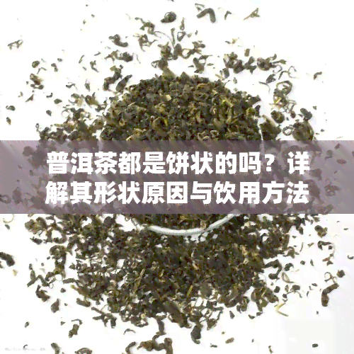 普洱茶都是饼状的吗？详解其形状原因与饮用方法