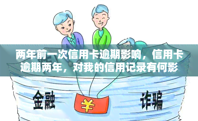 两年前一次信用卡逾期影响，信用卡逾期两年，对我的信用记录有何影响？