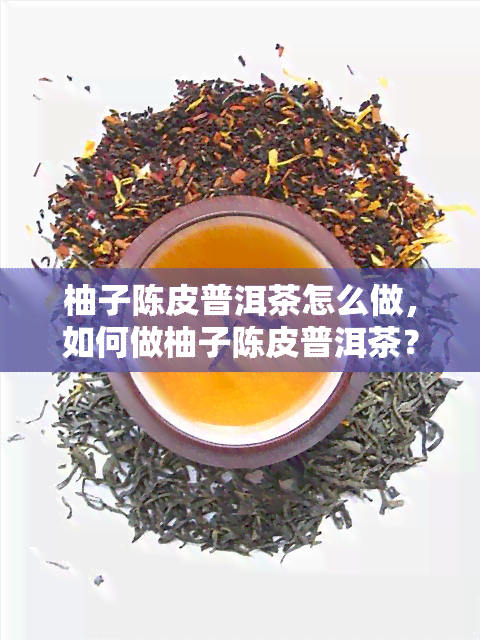 柚子陈皮普洱茶怎么做，如何做柚子陈皮普洱茶？