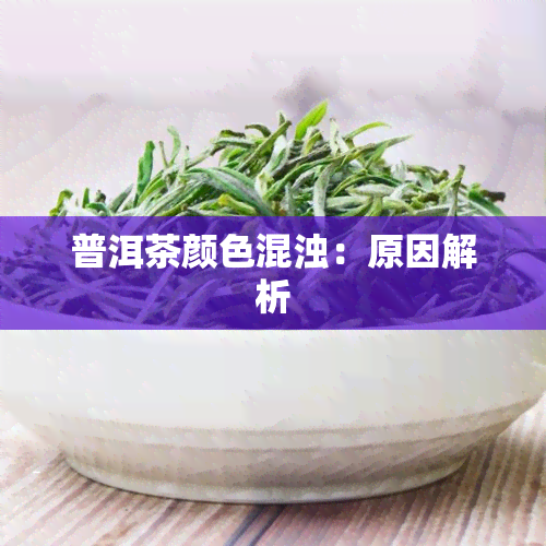 普洱茶颜色混浊：原因解析