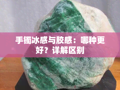 手镯冰感与胶感：哪种更好？详解区别