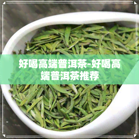 好喝高端普洱茶-好喝高端普洱茶推荐