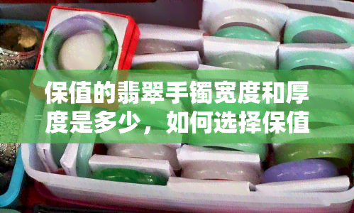 保值的翡翠手镯宽度和厚度是多少，如何选择保值的翡翠手镯？宽度和厚度是关键！