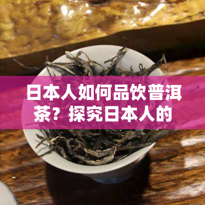 人如何品饮普洱茶？探究人的普洱茶文化