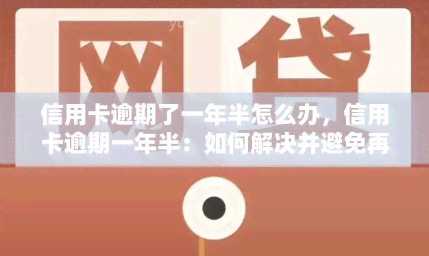 信用卡逾期了一年半怎么办，信用卡逾期一年半：如何解决并避免再次发生