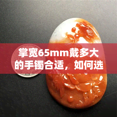 掌宽65mm戴多大的手镯合适，如何选择适合你的手镯尺寸：掌宽65mm的参考标准