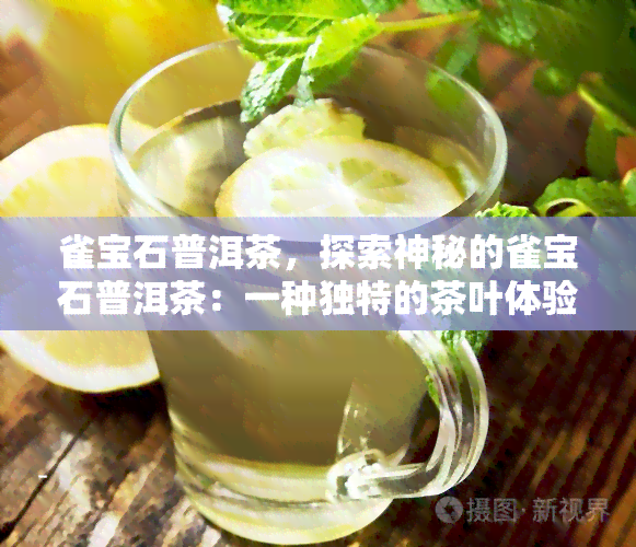 雀宝石普洱茶，探索神秘的雀宝石普洱茶：一种独特的茶叶体验