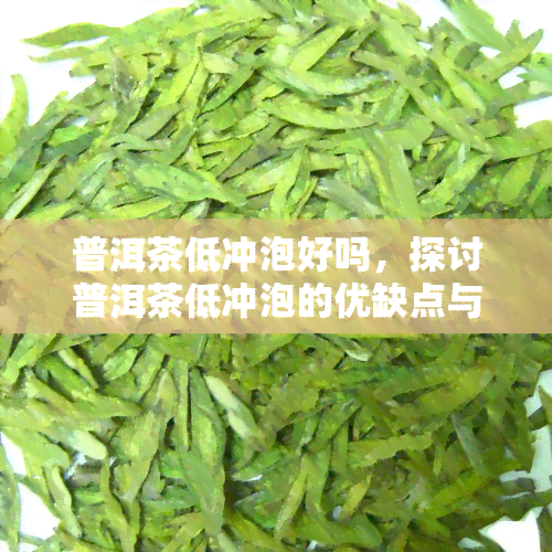 普洱茶低冲泡好吗，探讨普洱茶低冲泡的优缺点与适宜方法