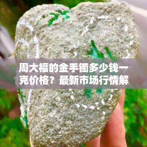 周大福的金手镯多少钱一克价格？最新市场行情解析